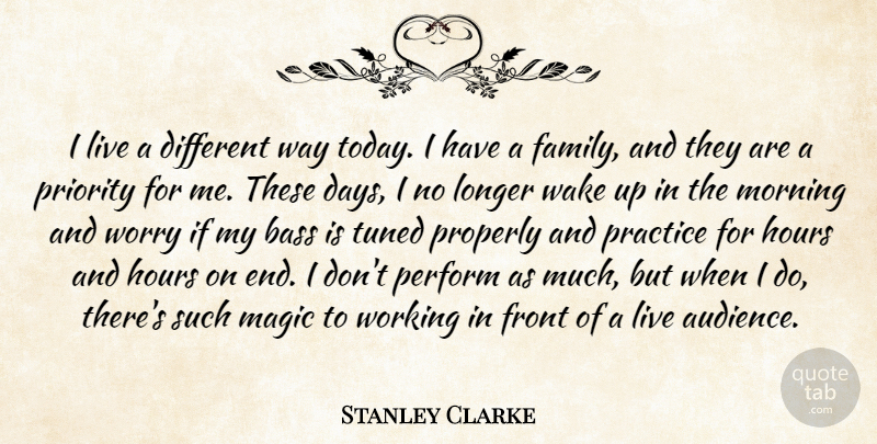 Stanley Clarke Quote About Morning, Practice, Worry: I Live A Different Way...
