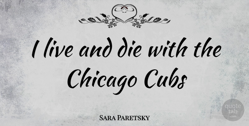 Sara Paretsky Quote About Chicago, Cubs, Dies: I Live And Die With...