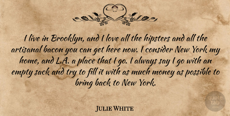 Julie White Quote About Bacon, Bring, Consider, Empty, Fill: I Live In Brooklyn And...