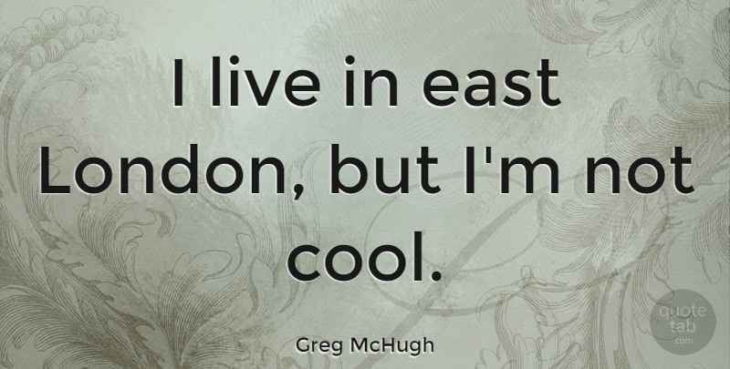 Greg McHugh Quote About Cool: I Live In East London...