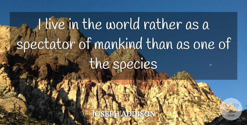Joseph Addison Quote About Mankind, Rather, Species, Spectator: I Live In The World...