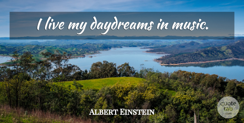 Albert Einstein Quote About Inspirational Music, Daydreaming: I Live My Daydreams In...