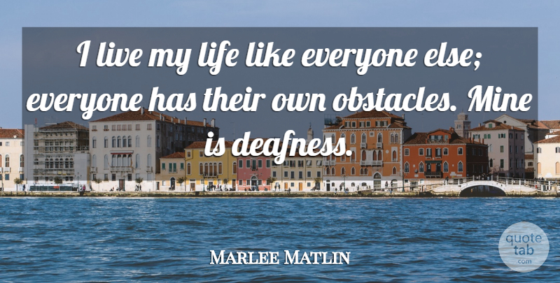 Marlee Matlin Quote About Obstacles, Living My Life, Deafness: I Live My Life Like...