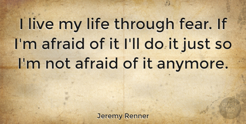 Jeremy Renner Quote About Living My Life, Not Afraid, I Live My Life: I Live My Life Through...