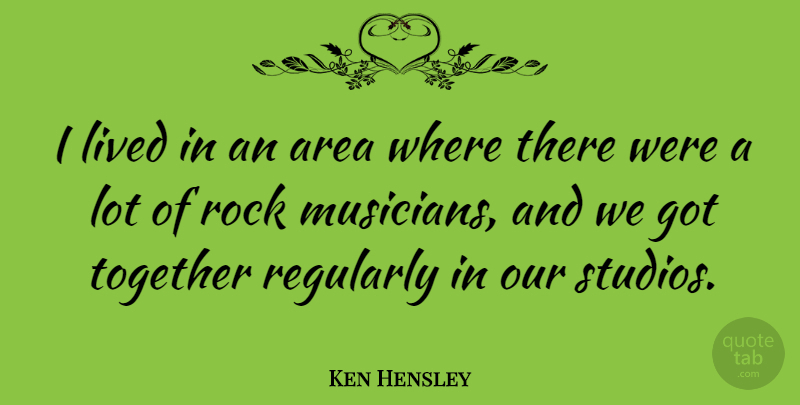Ken Hensley Quote About Rocks, Together, Musician: I Lived In An Area...