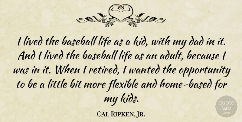 Cal Ripken, Jr. Quote About Bit, Dad, Flexible, Life, Lived: I Lived The Baseball Life...