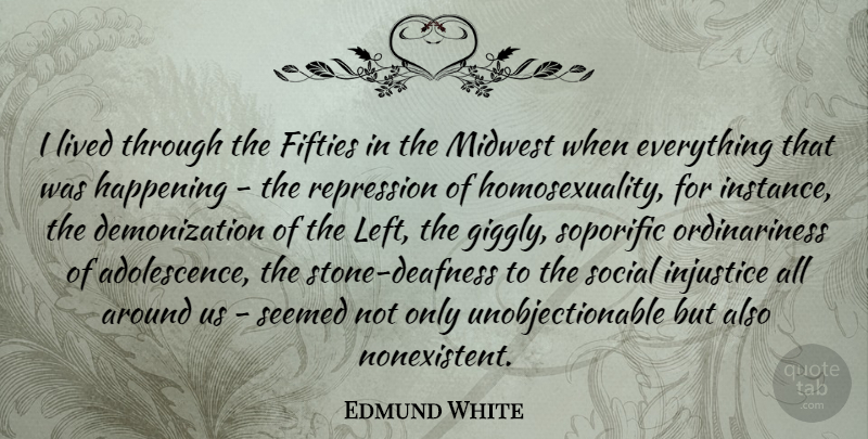 Edmund White Quote About Happening, Lived, Midwest, Repression, Seemed: I Lived Through The Fifties...