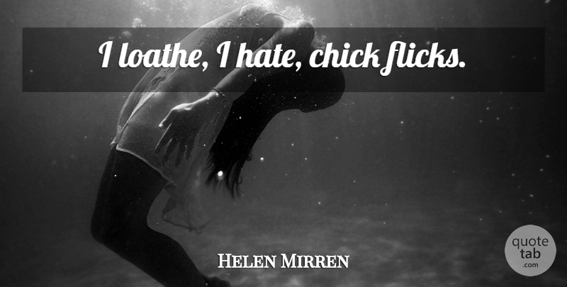 Helen Mirren Quote About Hate, Chicks, Chick Flick: I Loathe I Hate Chick...