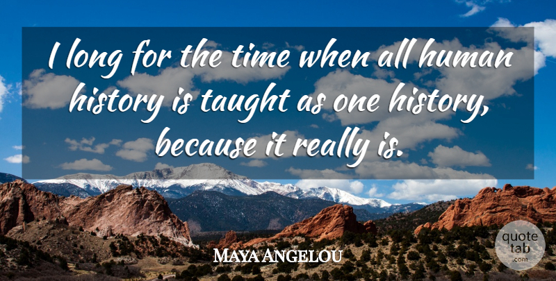 Maya Angelou Quote About Long, Taught, Humans: I Long For The Time...