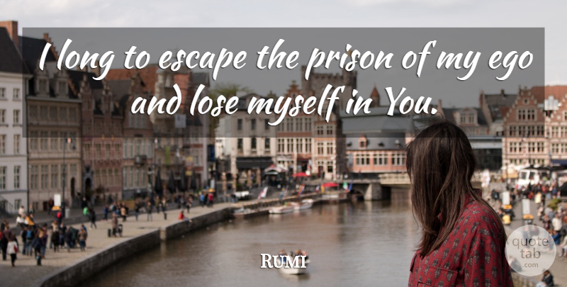Rumi Quote About Long, Ego, Prison: I Long To Escape The...