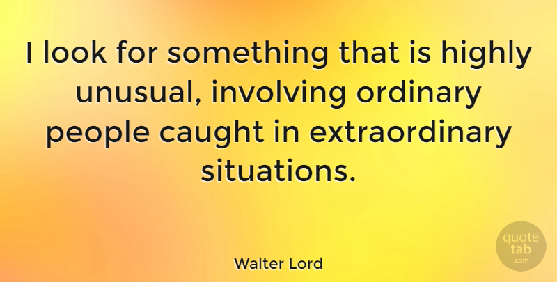 Walter Lord Quote About People, Ordinary, Looks: I Look For Something That...