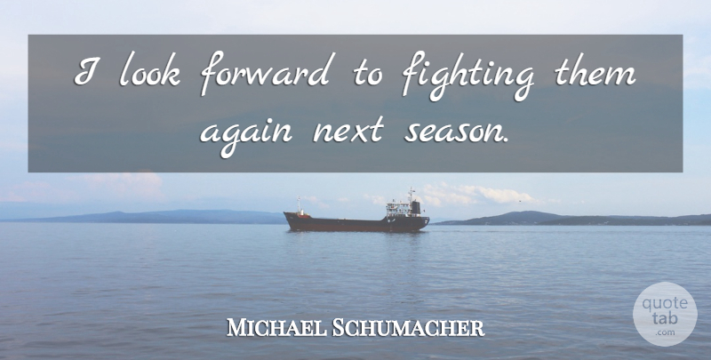 Michael Schumacher Quote About Again, Fighting, Forward, Next: I Look Forward To Fighting...