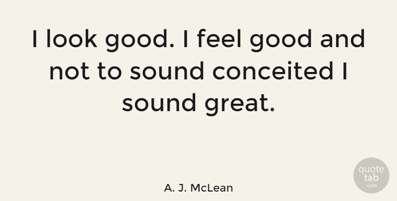 A. J. McLean Quote About Conceited, Feel Good, Sound: I Look Good I Feel...