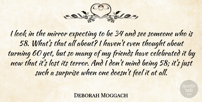 Deborah Moggach Quote About Celebrated, Expecting, Mind, Turning: I Look In The Mirror...
