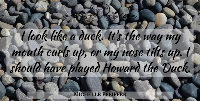 Michelle Pfeiffer Quote About Should Have, Ducks, Tilt: I Look Like A Duck...