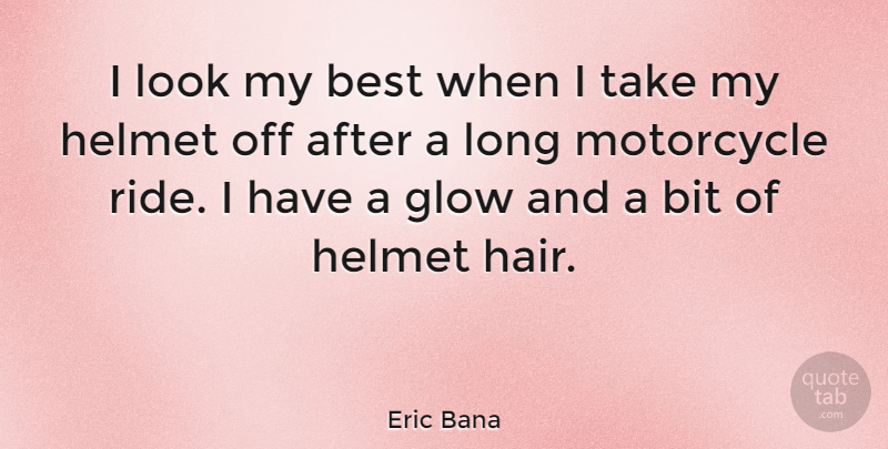 Eric Bana Quote About Hair, Long, Motorcycle: I Look My Best When...