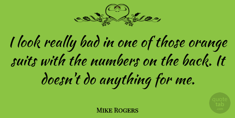 Mike Rogers Quote About Orange, Numbers, Suits: I Look Really Bad In...