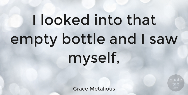 Grace Metalious Quote About Saws, Bottles, Empty: I Looked Into That Empty...
