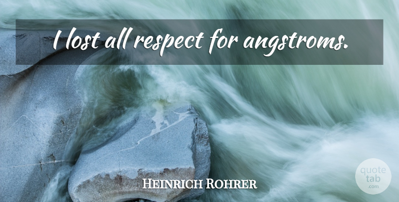 Heinrich Rohrer Quote About Lost: I Lost All Respect For...