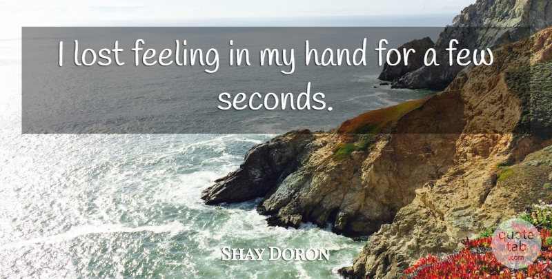 Shay Doron Quote About Feeling, Few, Hand, Lost: I Lost Feeling In My...