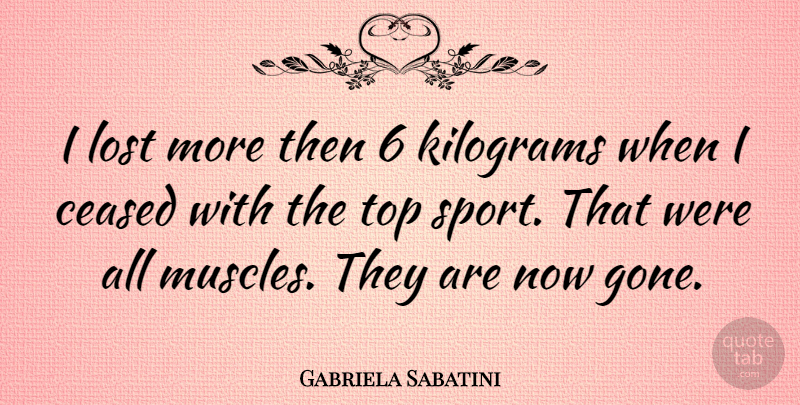 Gabriela Sabatini Quote About Sports, Gone, Muscles: I Lost More Then 6...