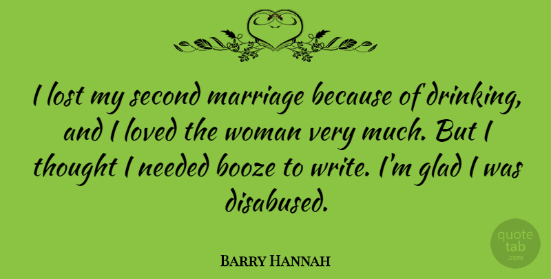 Barry Hannah Quote About Love, Drinking, Writing: I Lost My Second Marriage...