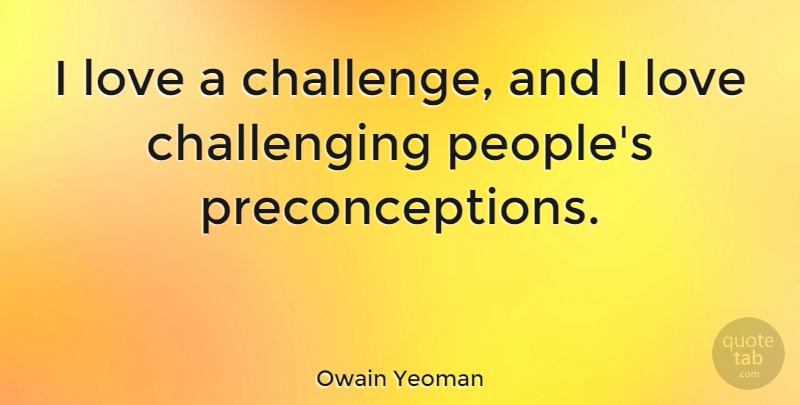 Owain Yeoman Quote About Love: I Love A Challenge And...