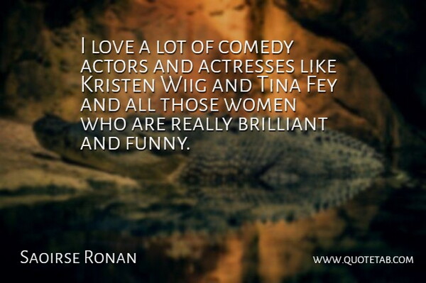 Saoirse Ronan Quote About Actors, Actresses, Fey: I Love A Lot Of...