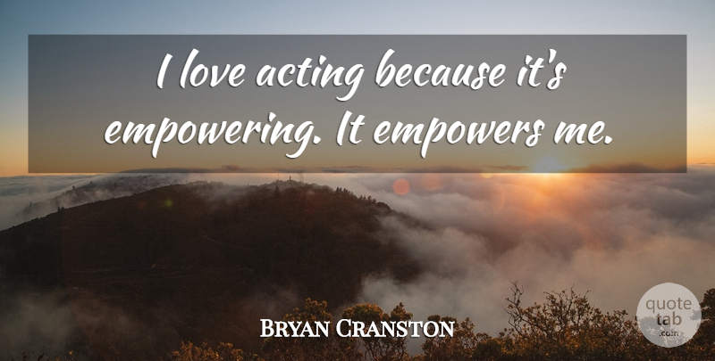 Bryan Cranston Quote About Empowering, Acting: I Love Acting Because Its...
