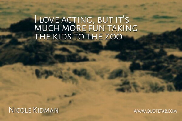 Nicole Kidman Quote About Zoos, Fun, Children: I Love Acting But Its...