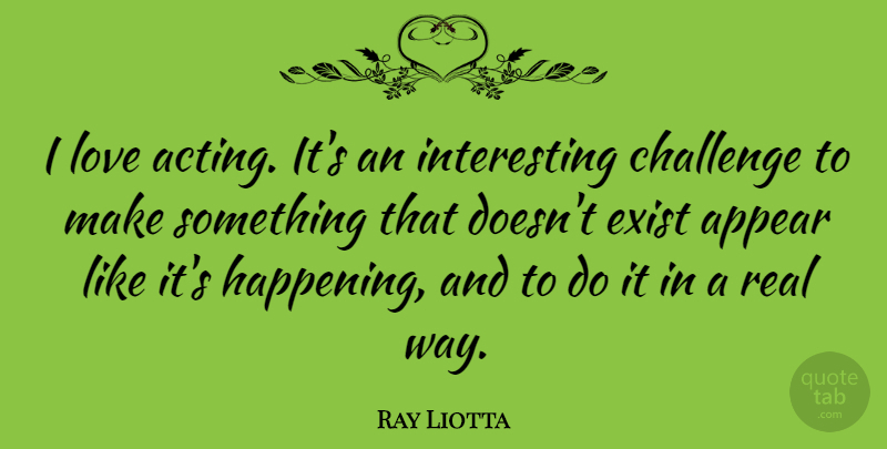 Ray Liotta Quote About Appear, Exist, Love: I Love Acting Its An...