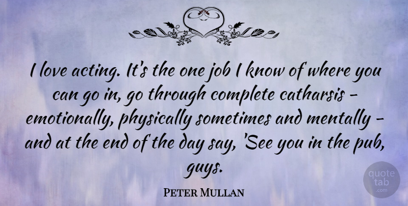 Peter Mullan Quote About Jobs, Guy, The End Of The Day: I Love Acting Its The...