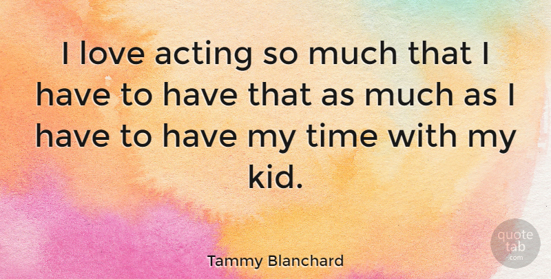 Tammy Blanchard Quote About Kids, Acting, My Time: I Love Acting So Much...