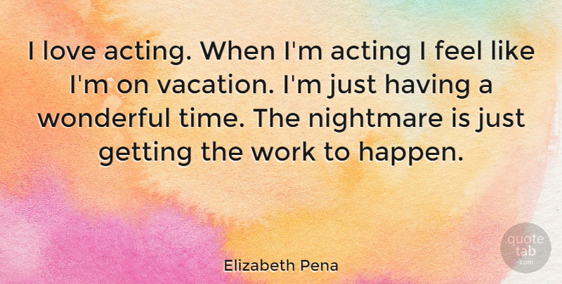 Elizabeth Pena Quote About Vacation, Acting, Nightmare: I Love Acting When Im...