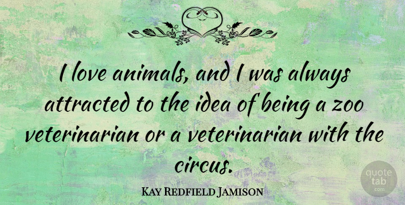 Kay Redfield Jamison Quote About Attracted, Love, Zoo: I Love Animals And I...