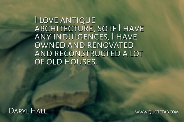 Daryl Hall Quote About House, Antiques, Architecture: I Love Antique Architecture So...
