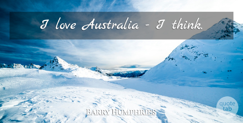Barry Humphries Quote About Thinking, Australia: I Love Australia I Think...