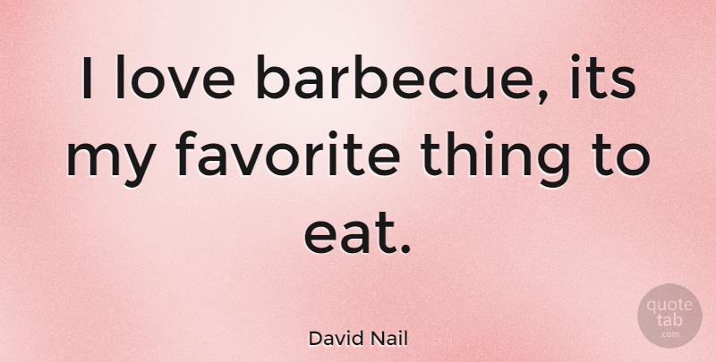 David Nail Quote About Favorites Things, My Favorite, Barbecue: I Love Barbecue Its My...