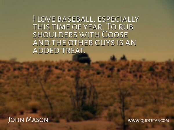 John Mason Quote About Added, Goose, Guys, Love, Rub: I Love Baseball Especially This...