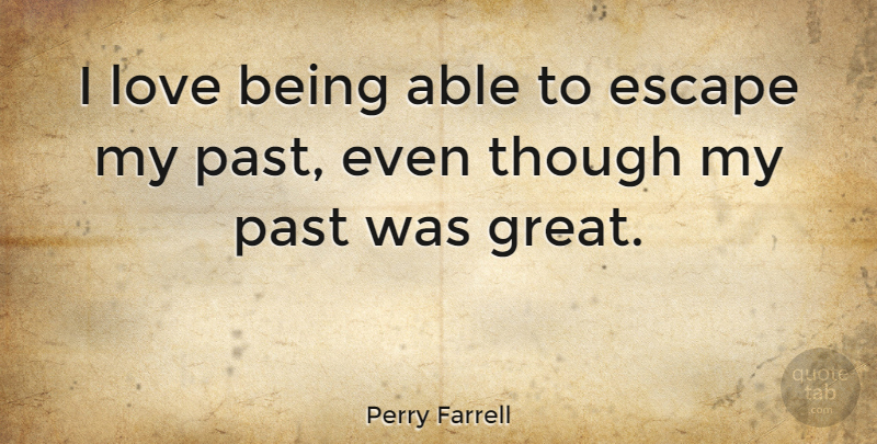 Perry Farrell Quote About Love Is, Past, Able: I Love Being Able To...