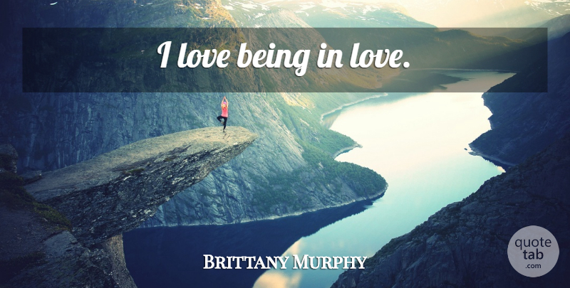 Brittany Murphy Quote About Being In Love: I Love Being In Love...