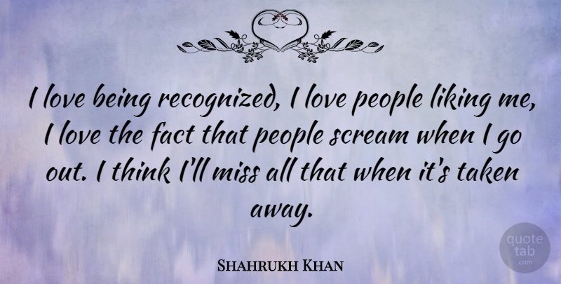 Shahrukh Khan Quote About Taken, Thinking, People: I Love Being Recognized I...