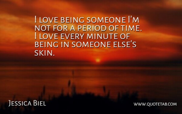 Jessica Biel Quote About Love, Minute, Period: I Love Being Someone Im...