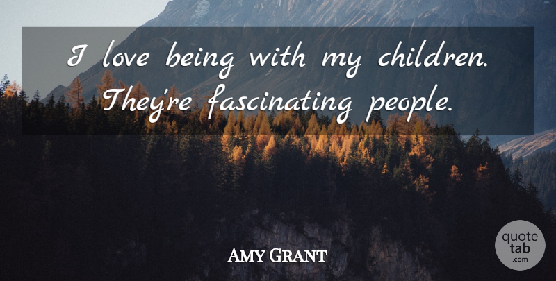 Amy Grant Quote About Children, People, My Children: I Love Being With My...