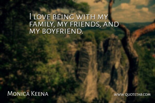 Monica Keena Quote About Love Is, My Boyfriend, My Family: I Love Being With My...