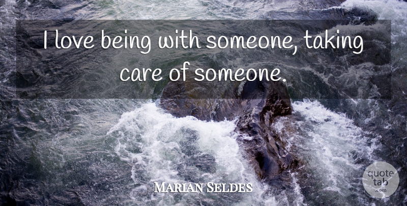 Marian Seldes Quote About Care, Love, Taking: I Love Being With Someone...