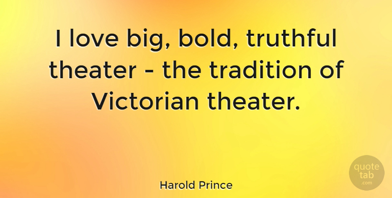 Harold Prince Quote About Truthful, Tradition, Theater: I Love Big Bold Truthful...