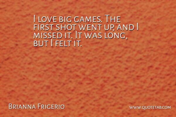 Brianna Frigerio Quote About Felt, Love, Missed, Shot: I Love Big Games The...