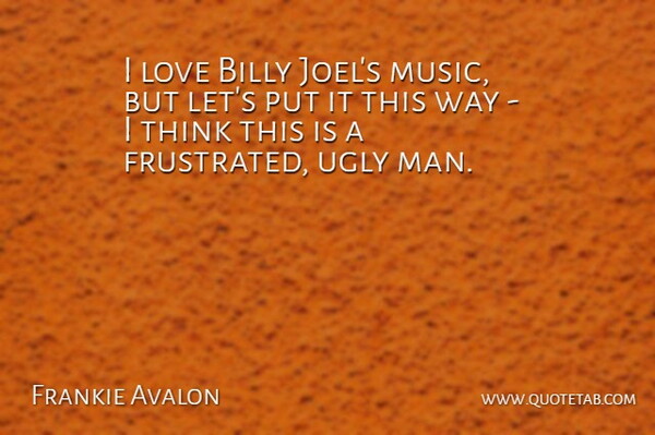 Frankie Avalon Quote About Billy, Love, Ugly: I Love Billy Joels Music...