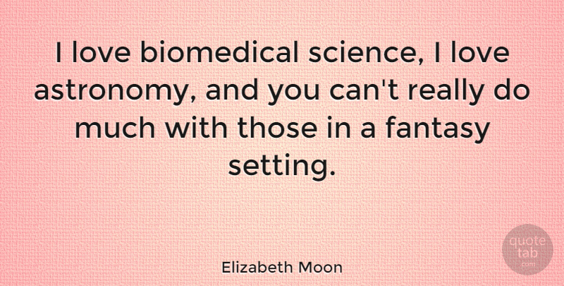 Elizabeth Moon Quote About Fantasy, Astronomy, Biomedical: I Love Biomedical Science I...